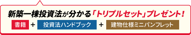新築一棟投資法が分かるトリプルセット（書籍、投資法ハンドブック、建物仕様ミニパンフレット）プレゼント！