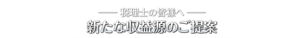 税理士の皆様へ 新たな収益源のご提案